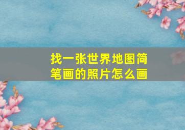 找一张世界地图简笔画的照片怎么画