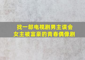 找一部电视剧男主误会女主被富豪的青春偶像剧