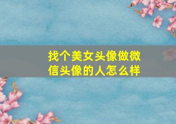 找个美女头像做微信头像的人怎么样