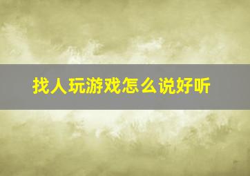 找人玩游戏怎么说好听