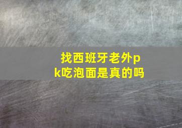 找西班牙老外pk吃泡面是真的吗