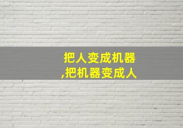 把人变成机器,把机器变成人