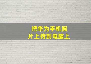 把华为手机照片上传到电脑上