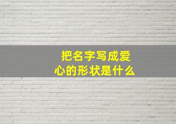 把名字写成爱心的形状是什么