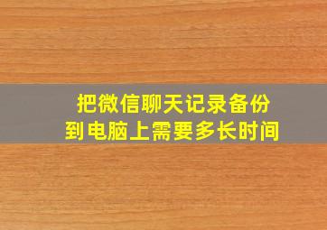 把微信聊天记录备份到电脑上需要多长时间