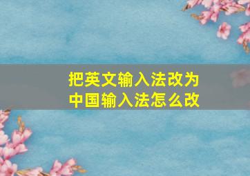 把英文输入法改为中国输入法怎么改