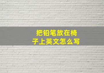 把铅笔放在椅子上英文怎么写