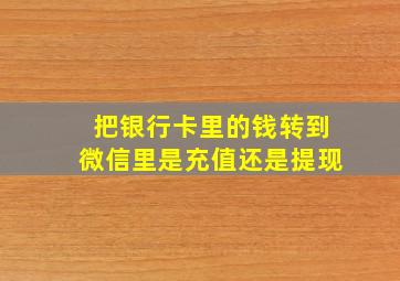 把银行卡里的钱转到微信里是充值还是提现