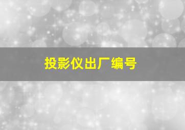 投影仪出厂编号