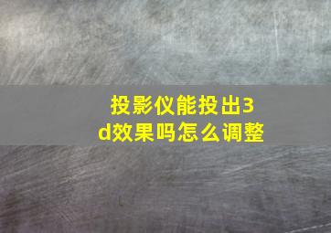 投影仪能投出3d效果吗怎么调整