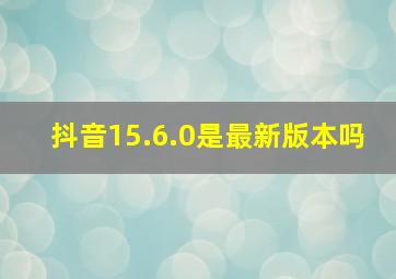 抖音15.6.0是最新版本吗