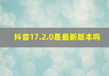 抖音17.2.0是最新版本吗