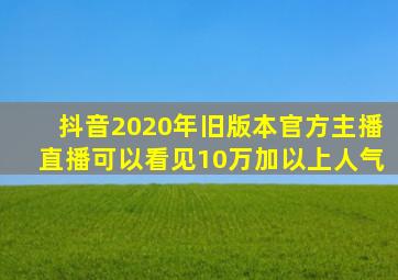 抖音2020年旧版本官方主播直播可以看见10万加以上人气