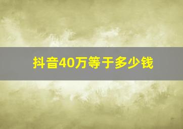 抖音40万等于多少钱