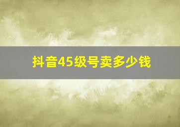 抖音45级号卖多少钱