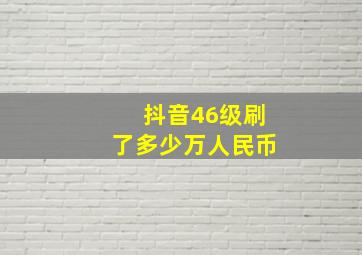 抖音46级刷了多少万人民币