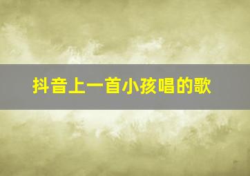 抖音上一首小孩唱的歌