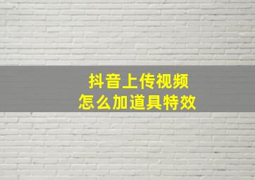 抖音上传视频怎么加道具特效