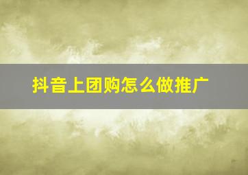 抖音上团购怎么做推广