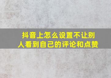 抖音上怎么设置不让别人看到自己的评论和点赞