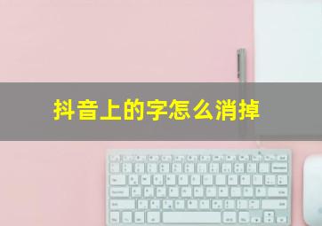 抖音上的字怎么消掉