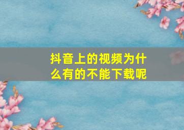 抖音上的视频为什么有的不能下载呢