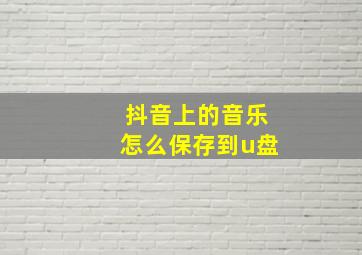 抖音上的音乐怎么保存到u盘