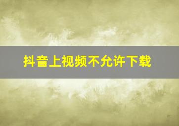 抖音上视频不允许下载