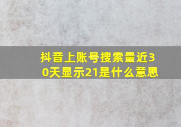 抖音上账号搜索量近30天显示21是什么意思