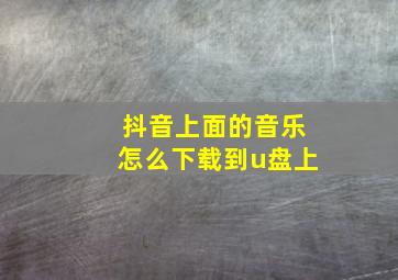 抖音上面的音乐怎么下载到u盘上