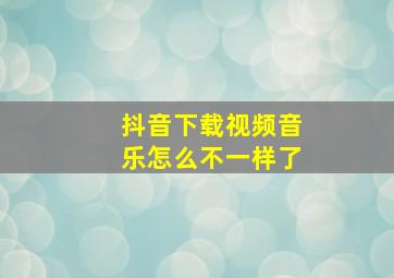 抖音下载视频音乐怎么不一样了