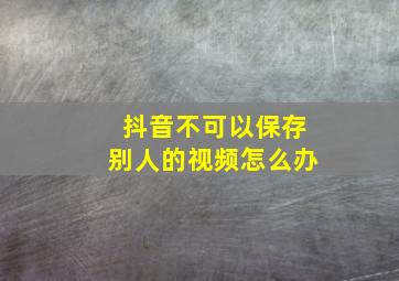 抖音不可以保存别人的视频怎么办