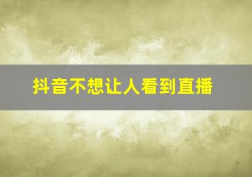 抖音不想让人看到直播