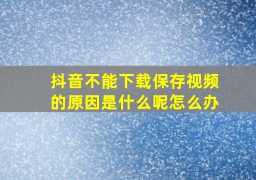 抖音不能下载保存视频的原因是什么呢怎么办