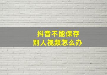 抖音不能保存别人视频怎么办