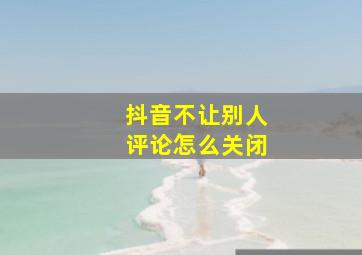 抖音不让别人评论怎么关闭