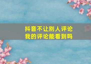 抖音不让别人评论我的评论能看到吗