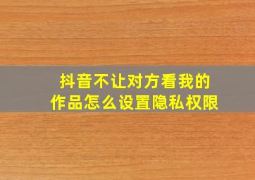 抖音不让对方看我的作品怎么设置隐私权限