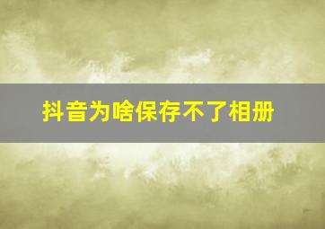 抖音为啥保存不了相册