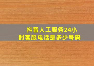 抖音人工服务24小时客服电话是多少号码