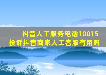 抖音人工服务电话10015投诉抖音商家人工客服有用吗