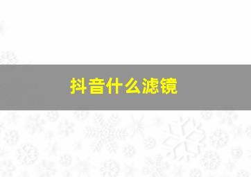 抖音什么滤镜