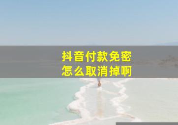 抖音付款免密怎么取消掉啊