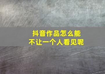 抖音作品怎么能不让一个人看见呢