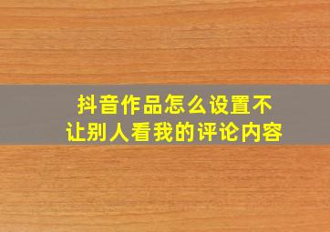 抖音作品怎么设置不让别人看我的评论内容