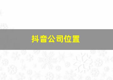 抖音公司位置