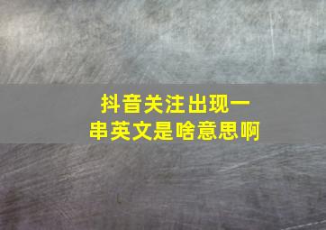 抖音关注出现一串英文是啥意思啊