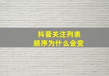 抖音关注列表顺序为什么会变