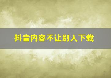 抖音内容不让别人下载