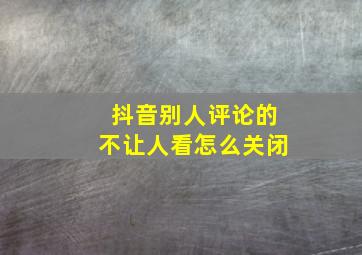 抖音别人评论的不让人看怎么关闭